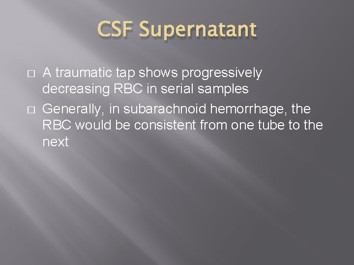 CSF Supernatant � � A traumatic tap shows progressively decreasing RBC in serial samples
