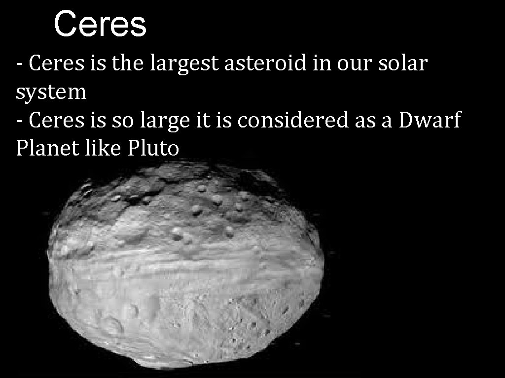 Ceres - Ceres is the largest asteroid in our solar system - Ceres is