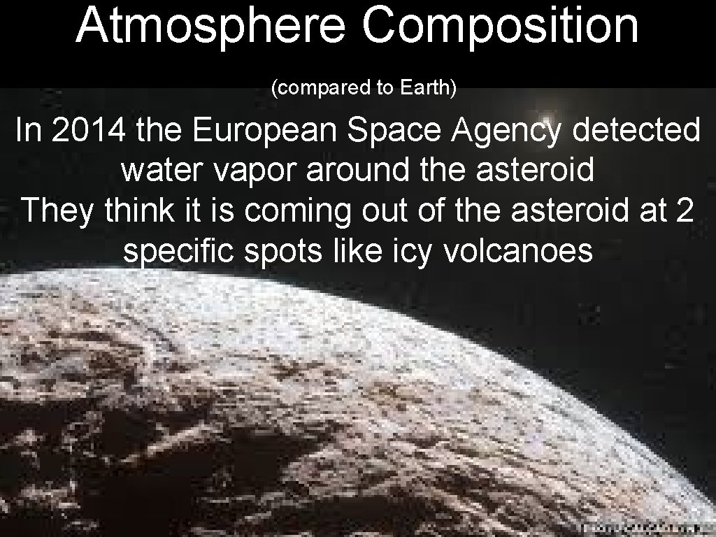 Atmosphere Composition (compared to Earth) In 2014 the European Space Agency detected water vapor