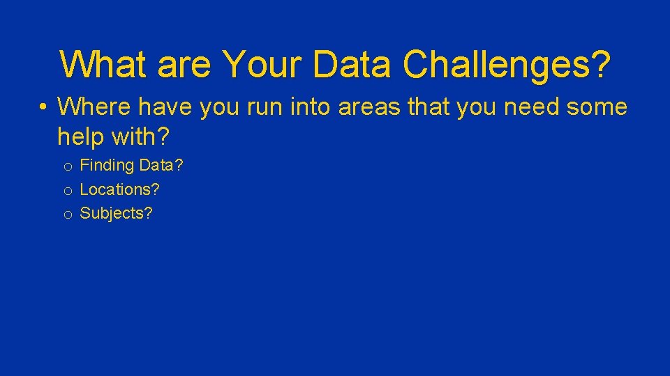 What are Your Data Challenges? • Where have you run into areas that you