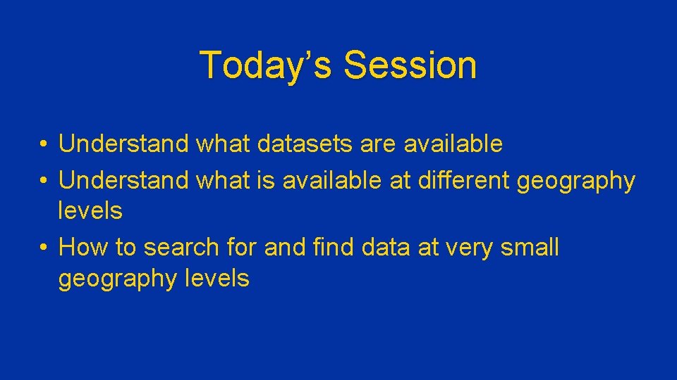 Today’s Session • Understand what datasets are available • Understand what is available at