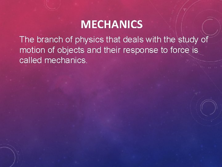 MECHANICS The branch of physics that deals with the study of motion of objects MECHANICS The branch of physics that deals with the study of motion of objects