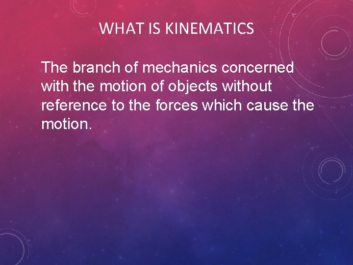 WHAT IS KINEMATICS The branch of mechanics concerned with the motion of objects without WHAT IS KINEMATICS The branch of mechanics concerned with the motion of objects without