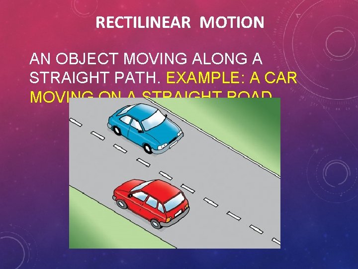 RECTILINEAR MOTION AN OBJECT MOVING ALONG A STRAIGHT PATH. EXAMPLE: A CAR MOVING ON RECTILINEAR MOTION AN OBJECT MOVING ALONG A STRAIGHT PATH. EXAMPLE: A CAR MOVING ON