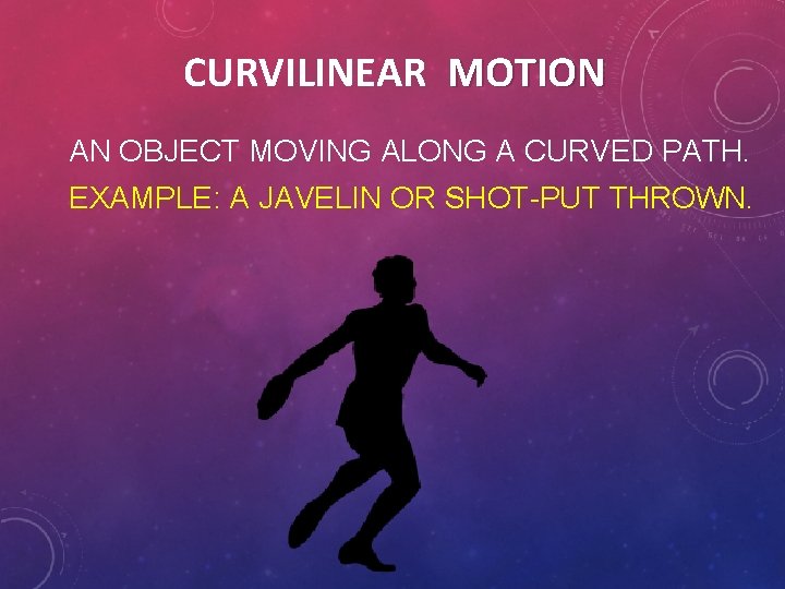 CURVILINEAR MOTION AN OBJECT MOVING ALONG A CURVED PATH. EXAMPLE: A JAVELIN OR SHOT-PUT CURVILINEAR MOTION AN OBJECT MOVING ALONG A CURVED PATH. EXAMPLE: A JAVELIN OR SHOT-PUT