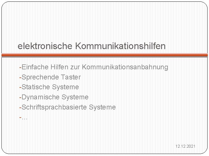 elektronische Kommunikationshilfen -Einfache Hilfen zur Kommunikationsanbahnung -Sprechende Taster -Statische Systeme -Dynamische Systeme -Schriftsprachbasierte Systeme