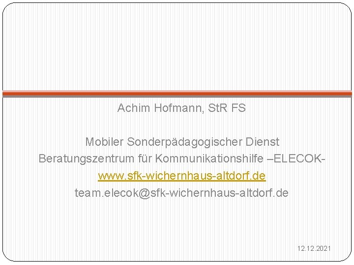 Achim Hofmann, St. R FS Mobiler Sonderpädagogischer Dienst Beratungszentrum für Kommunikationshilfe –ELECOKwww. sfk-wichernhaus-altdorf. de