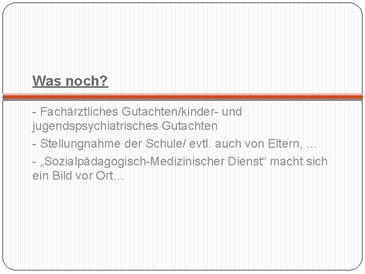 Was noch? - Fachärztliches Gutachten/kinder- und jugendspsychiatrisches Gutachten - Stellungnahme der Schule/ evtl. auch