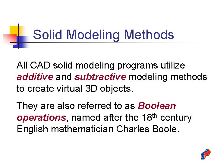 Solid Modeling Methods All CAD solid modeling programs utilize additive and subtractive modeling methods