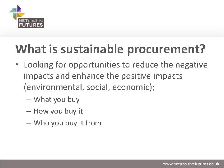 What is sustainable procurement? • Looking for opportunities to reduce the negative impacts and