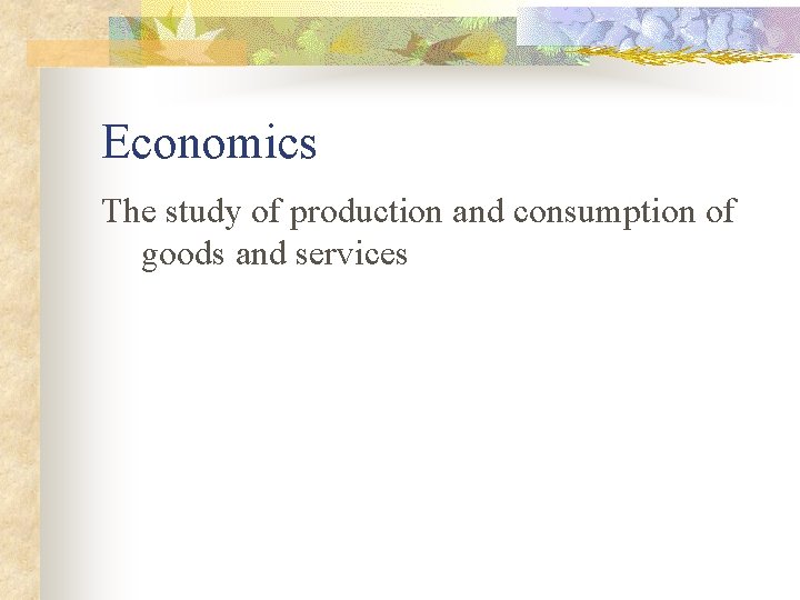 Economics The study of production and consumption of goods and services 