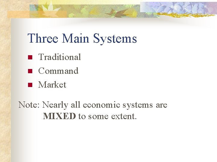 Three Main Systems n n n Traditional Command Market Note: Nearly all economic systems