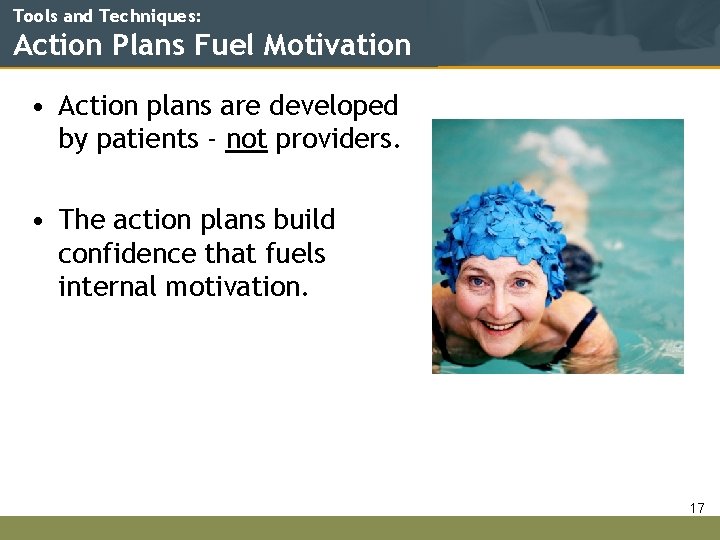 Tools and Techniques: Action Plans Fuel Motivation • Action plans are developed by patients