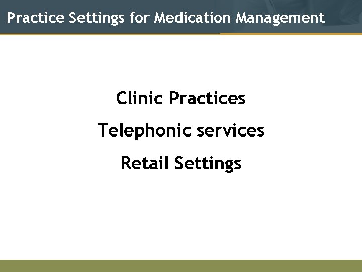 Practice Settings for Medication Management Clinic Practices Telephonic services Retail Settings 