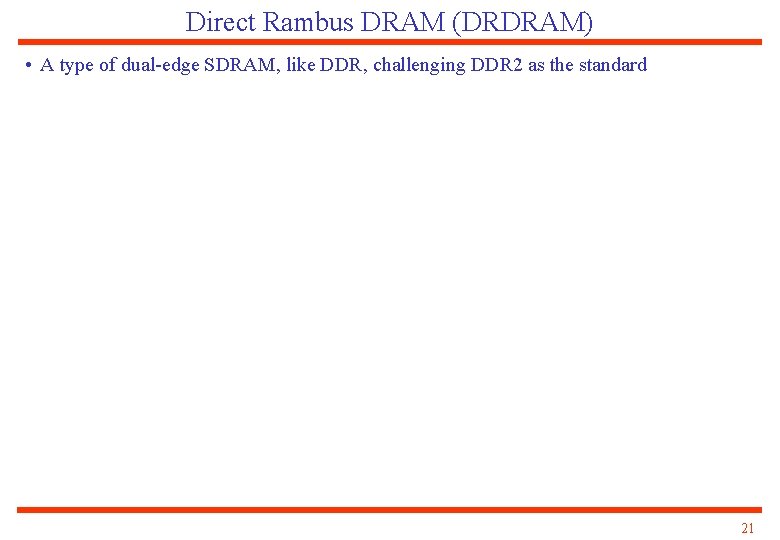 Direct Rambus DRAM (DRDRAM) • A type of dual-edge SDRAM, like DDR, challenging DDR