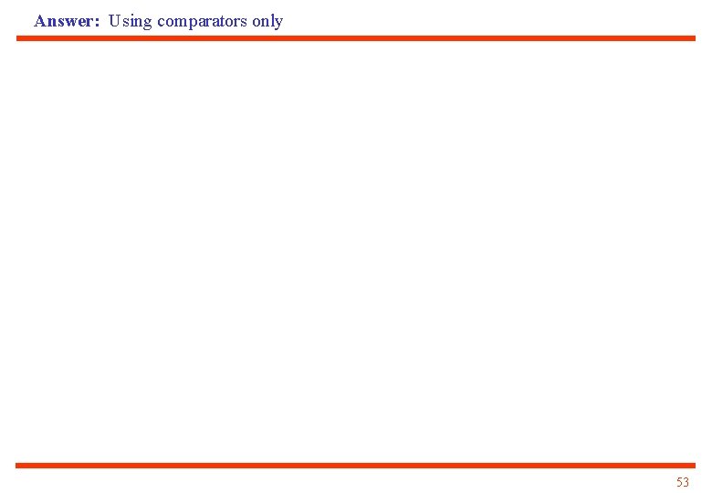 Answer: Using comparators only 53 