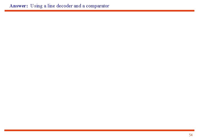 Answer: Using a line decoder and a comparator 54 