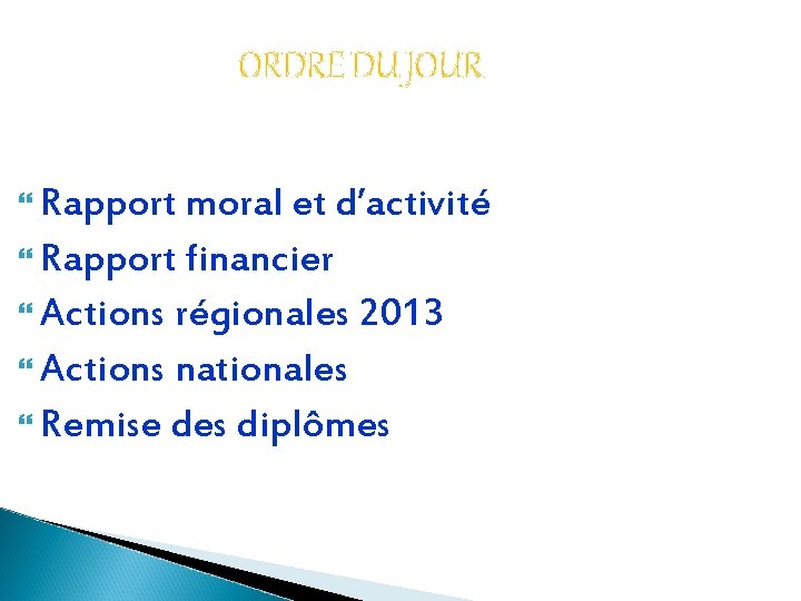 ORDRE DU JOUR Rapport moral et d’activité Rapport financier Actions régionales 2013 Actions nationales