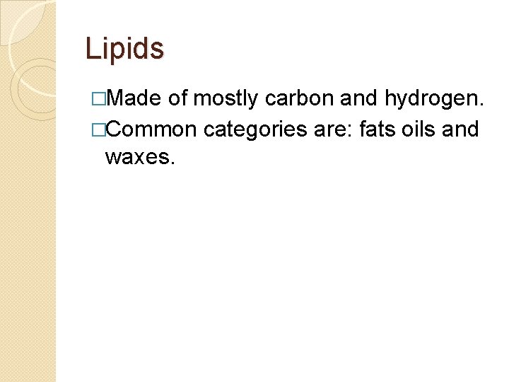 Lipids �Made of mostly carbon and hydrogen. �Common categories are: fats oils and waxes. Lipids �Made of mostly carbon and hydrogen. �Common categories are: fats oils and waxes.