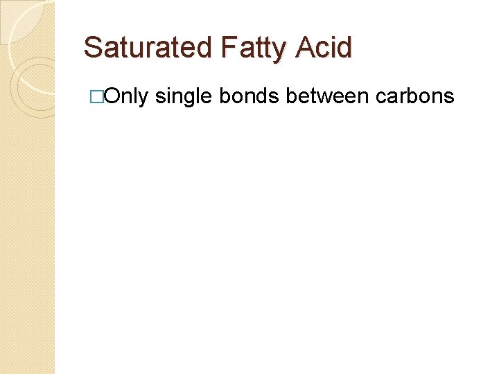 Saturated Fatty Acid �Only single bonds between carbons Saturated Fatty Acid �Only single bonds between carbons