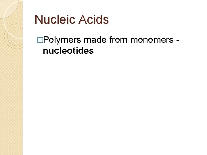 Nucleic Acids �Polymers made from monomers nucleotides Nucleic Acids �Polymers made from monomers nucleotides
