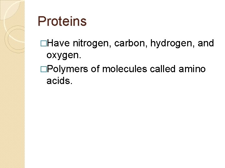 Proteins �Have nitrogen, carbon, hydrogen, and oxygen. �Polymers of molecules called amino acids. 