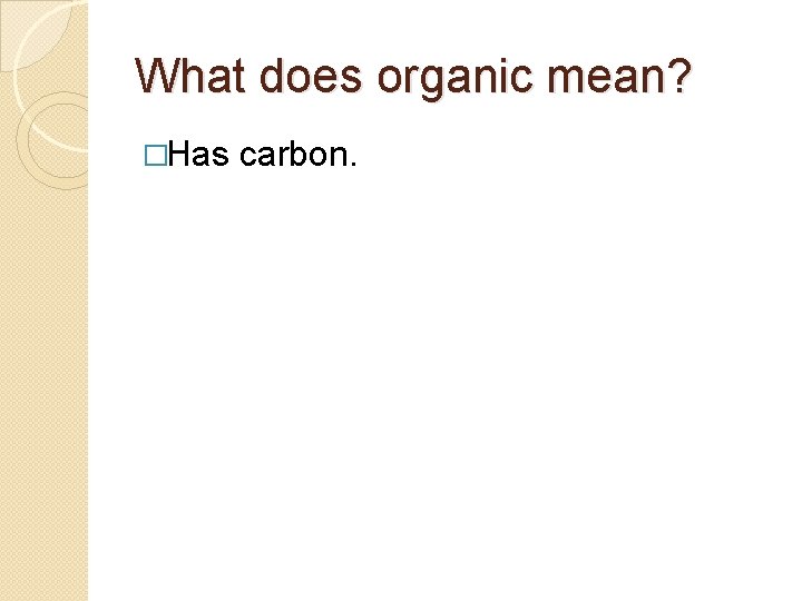 What does organic mean? �Has carbon. 