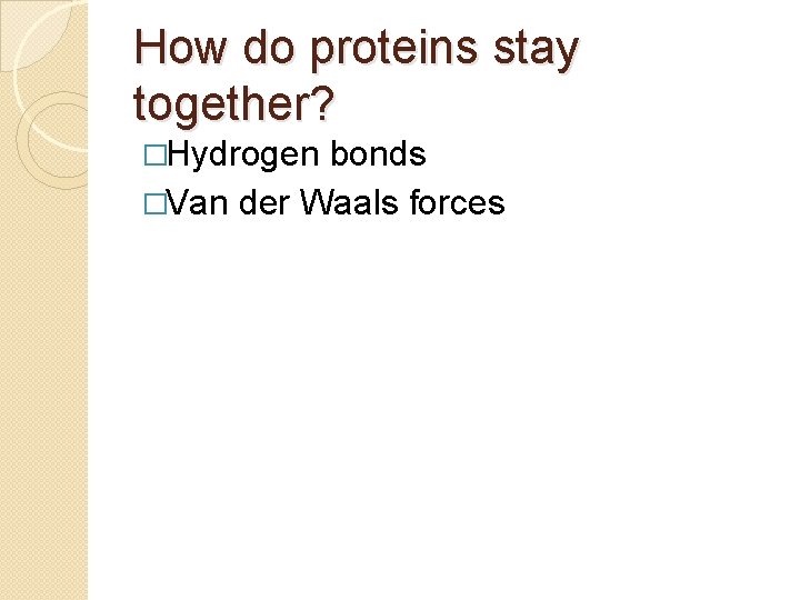 How do proteins stay together? �Hydrogen bonds �Van der Waals forces 