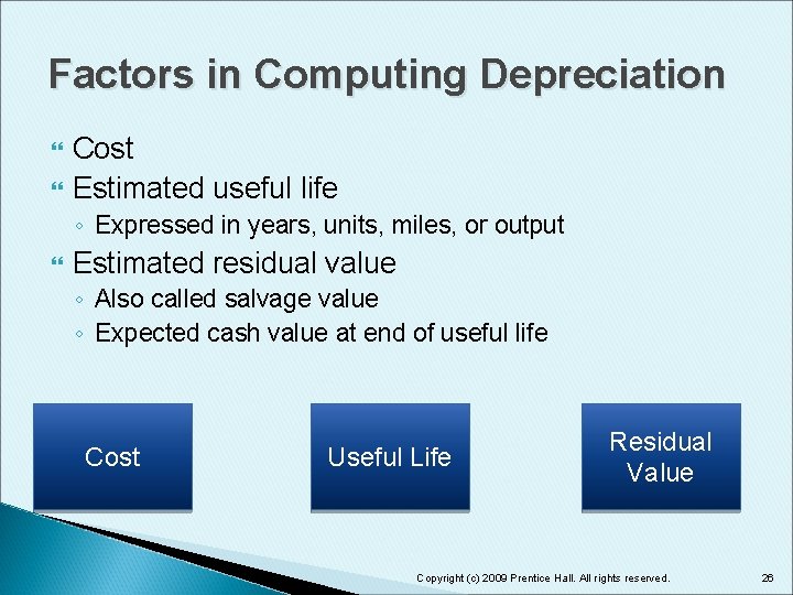 Factors in Computing Depreciation Cost Estimated useful life ◦ Expressed in years, units, miles,