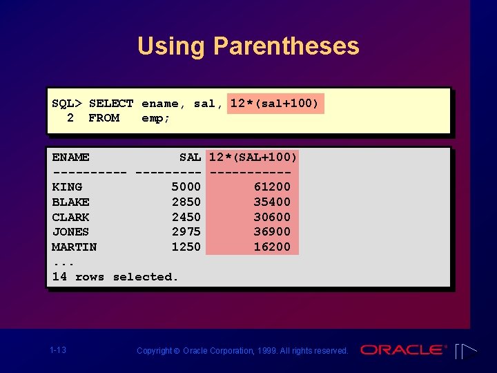 Using Parentheses SQL> SELECT ename, sal, 12*(sal+100) 2 FROM emp; ENAME SAL 12*(SAL+100) ----------KING