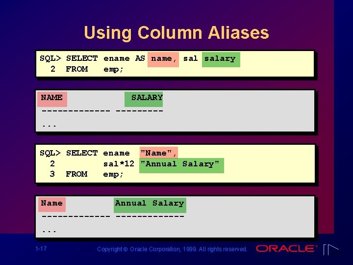 Using Column Aliases SQL> SELECT ename AS name, salary 2 FROM emp; NAME SALARY