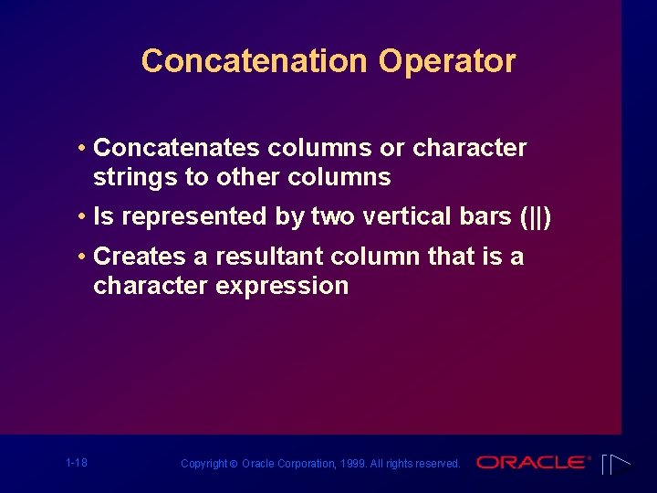 Concatenation Operator • Concatenates columns or character strings to other columns • Is represented