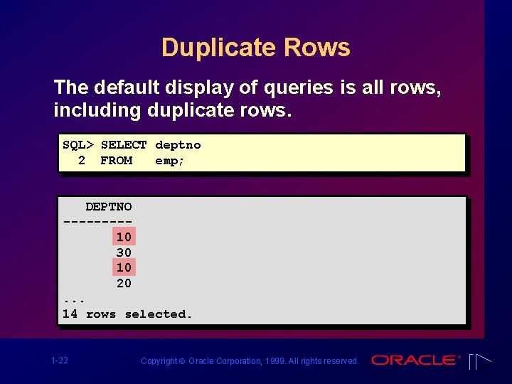 Duplicate Rows The default display of queries is all rows, including duplicate rows. SQL>