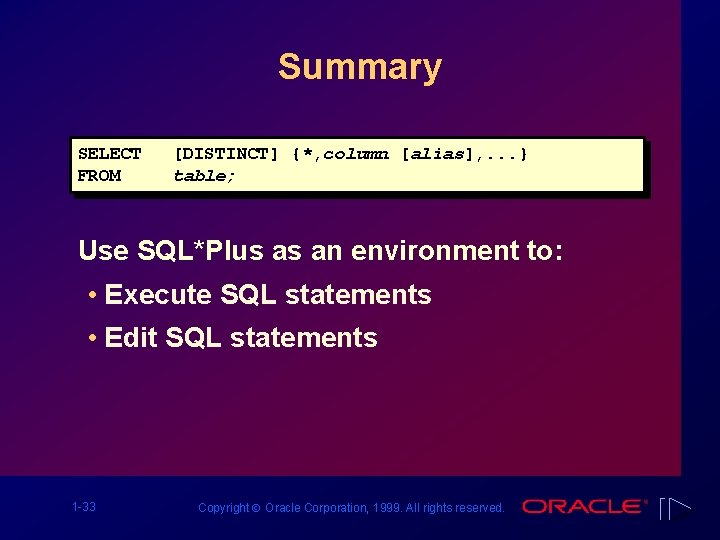 Summary SELECT FROM [DISTINCT] {*, column [alias], . . . } table; Use SQL*Plus