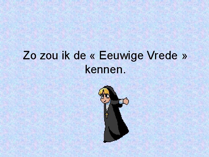 Zo zou ik de « Eeuwige Vrede » kennen. 