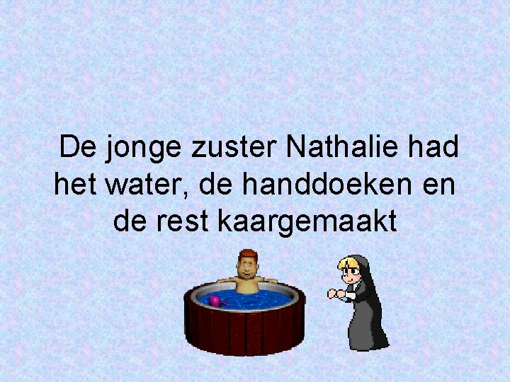 De jonge zuster Nathalie had het water, de handdoeken en de rest kaargemaakt 