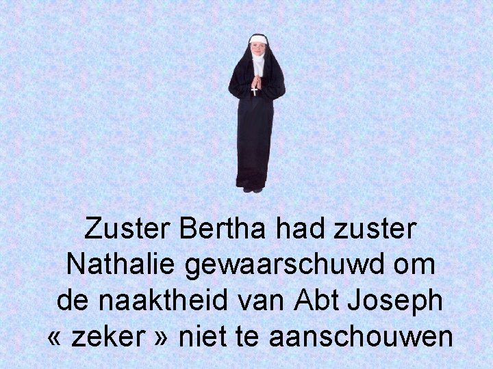 Zuster Bertha had zuster Nathalie gewaarschuwd om de naaktheid van Abt Joseph « zeker