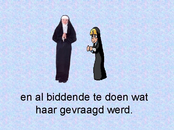 en al biddende te doen wat haar gevraagd werd. 