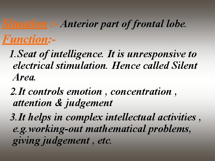 Situation : - Anterior part of frontal lobe. Function: 1. Seat of intelligence. It