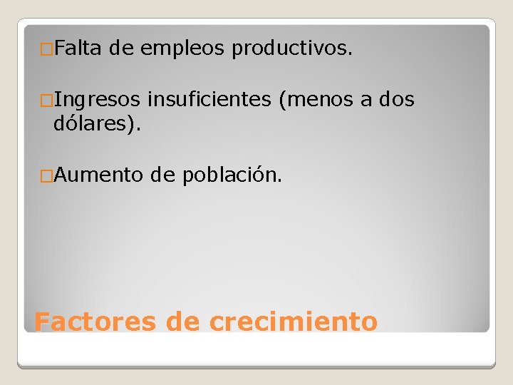 �Falta de empleos productivos. �Ingresos insuficientes (menos a dos �Aumento de población. dólares). Factores