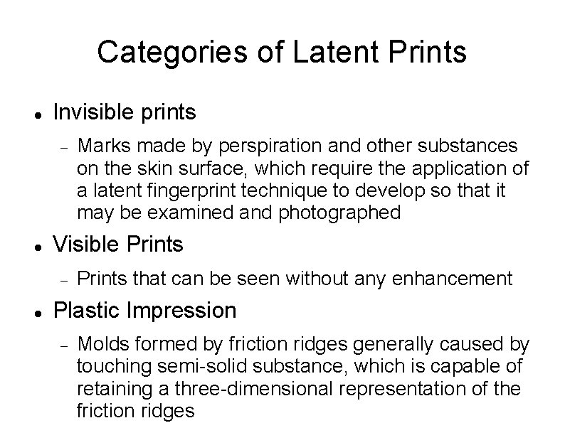 Categories of Latent Prints Invisible prints Visible Prints Marks made by perspiration and other