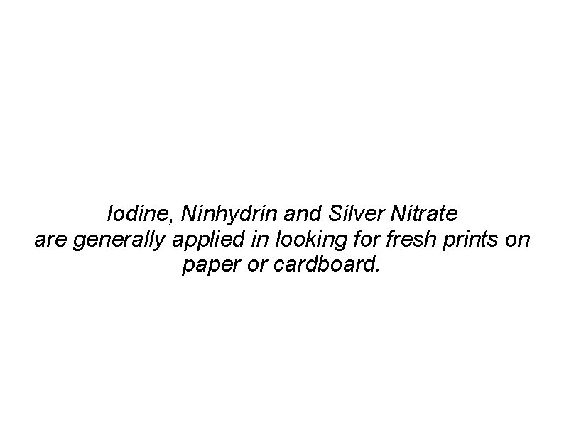 Iodine, Ninhydrin and Silver Nitrate are generally applied in looking for fresh prints on