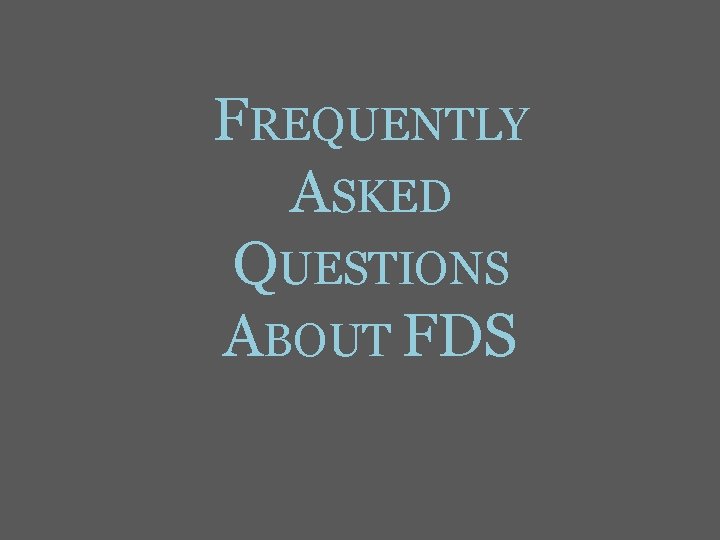 FREQUENTLY ASKED QUESTIONS ABOUT FDS 