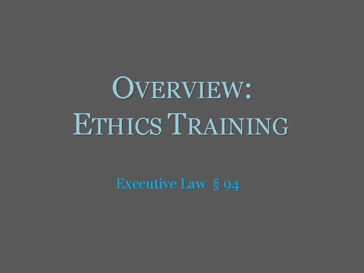 OVERVIEW: ETHICS TRAINING Executive Law § 94 