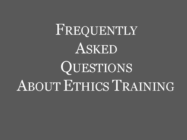 FREQUENTLY ASKED QUESTIONS ABOUT ETHICS TRAINING 
