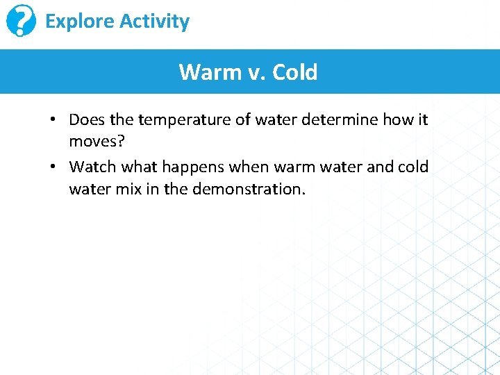 Explore Activity Warm v. Cold • Does the temperature of water determine how it