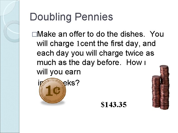 Doubling Pennies �Make an offer to do the dishes. You will charge 1 cent
