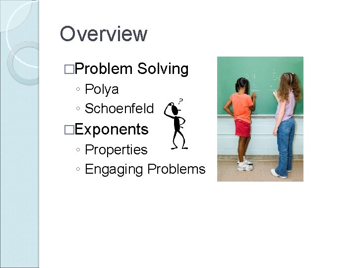 Overview �Problem Solving ◦ Polya ◦ Schoenfeld �Exponents ◦ Properties ◦ Engaging Problems 