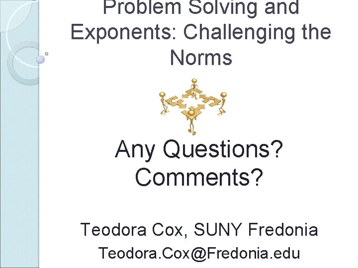 Problem Solving and Exponents: Challenging the Norms Any Questions? Comments? Teodora Cox, SUNY Fredonia