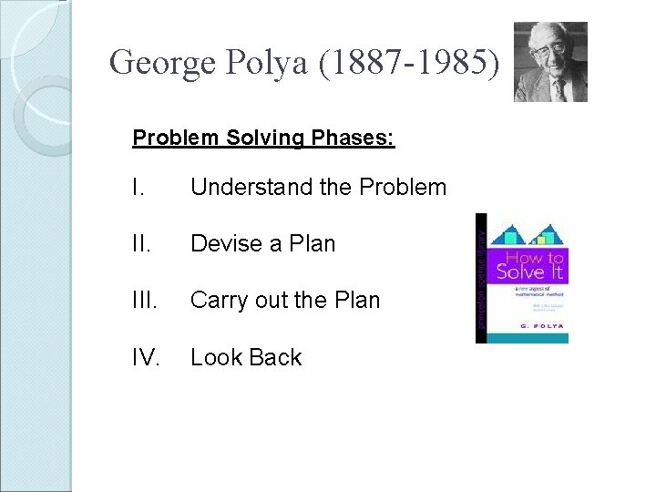 George Polya (1887 -1985) Problem Solving Phases: I. Understand the Problem II. Devise a